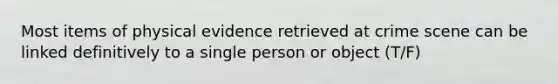 Most items of physical evidence retrieved at crime scene can be linked definitively to a single person or object (T/F)