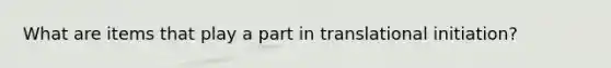 What are items that play a part in translational initiation?