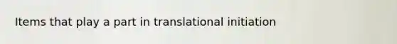 Items that play a part in translational initiation