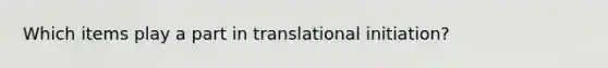 Which items play a part in translational initiation?