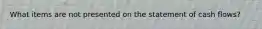What items are not presented on the statement of cash flows?