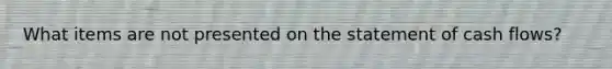 What items are not presented on the statement of cash flows?