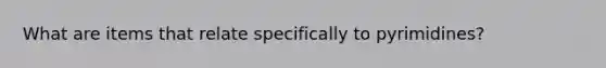 What are items that relate specifically to pyrimidines?