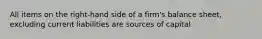 All items on the right-hand side of a firm's balance sheet, excluding current liabilities are sources of capital