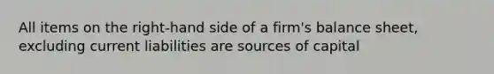 All items on the right-hand side of a firm's balance sheet, excluding current liabilities are sources of capital