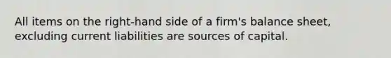 All items on the right-hand side of a firm's balance sheet, excluding current liabilities are sources of capital.