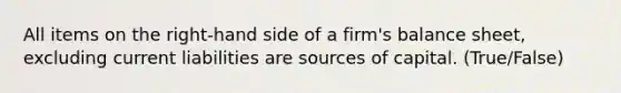 All items on the right-hand side of a firm's balance sheet, excluding current liabilities are sources of capital. (True/False)