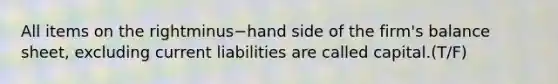 All items on the rightminus−hand side of the​ firm's balance​ sheet, excluding current liabilities are called capital.(T/F)