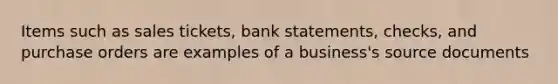 Items such as sales tickets, bank statements, checks, and purchase orders are examples of a business's source documents