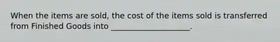 When the items are sold, the cost of the items sold is transferred from Finished Goods into ____________________.