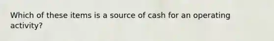 Which of these items is a source of cash for an operating activity?