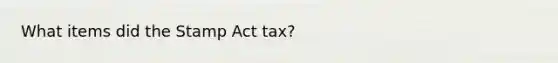 What items did the <a href='https://www.questionai.com/knowledge/koktqEwTLN-stamp-act' class='anchor-knowledge'>stamp act</a> tax?