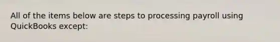 All of the items below are steps to processing payroll using QuickBooks except: