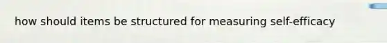how should items be structured for measuring self-efficacy