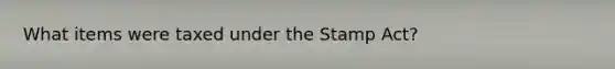 What items were taxed under the Stamp Act?