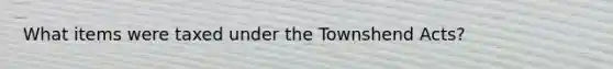 What items were taxed under the Townshend Acts?