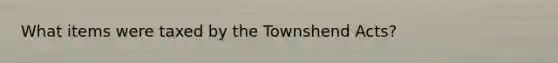 What items were taxed by the Townshend Acts?