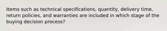 Items such as technical​ specifications, quantity, delivery​ time, return​ policies, and warranties are included in which stage of the buying decision​ process?