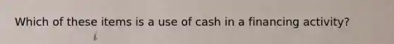 Which of these items is a use of cash in a financing activity?