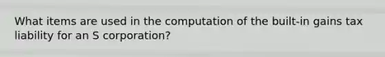 What items are used in the computation of the built-in gains tax liability for an S corporation?