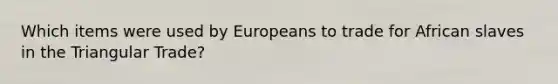 Which items were used by Europeans to trade for African slaves in the Triangular Trade?