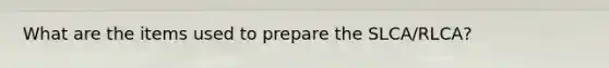 What are the items used to prepare the SLCA/RLCA?