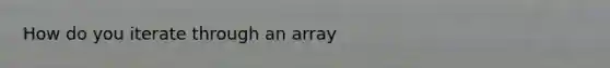 How do you iterate through an array