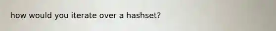 how would you iterate over a hashset?