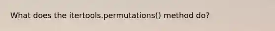 What does the itertools.permutations() method do?