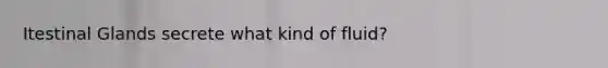 Itestinal Glands secrete what kind of fluid?