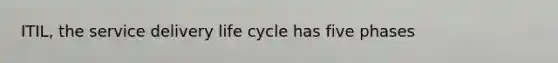 ITIL, the service delivery life cycle has five phases