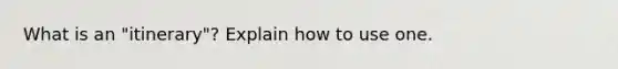 What is an "itinerary"? Explain how to use one.