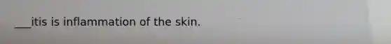 ___itis is inflammation of the skin.