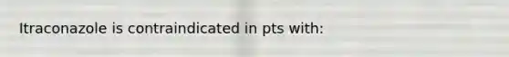 Itraconazole is contraindicated in pts with: