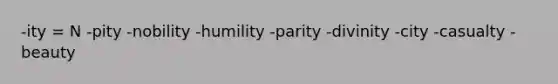 -ity = N -pity -nobility -humility -parity -divinity -city -casualty -beauty