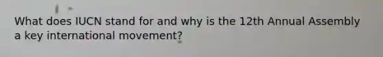 What does IUCN stand for and why is the 12th Annual Assembly a key international movement?