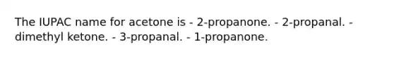 The IUPAC name for acetone is - 2-propanone. - 2-propanal. - dimethyl ketone. - 3-propanal. - 1-propanone.