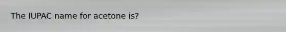 The IUPAC name for acetone is?