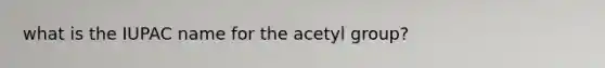 what is the IUPAC name for the acetyl group?