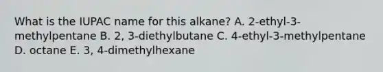 What is the IUPAC name for this alkane? A. 2-ethyl-3-methylpentane B. 2, 3-diethylbutane C. 4-ethyl-3-methylpentane D. octane E. 3, 4-dimethylhexane