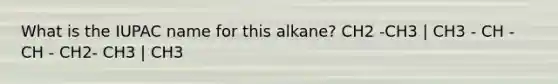 What is the IUPAC name for this alkane? CH2 -CH3 | CH3 - CH - CH - CH2- CH3 | CH3