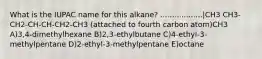 What is the IUPAC name for this alkane? ..................|CH3 CH3-CH2-CH-CH-CH2-CH3 (attached to fourth carbon atom)CH3 A)3,4-dimethylhexane B)2,3-ethylbutane C)4-ethyl-3-methylpentane D)2-ethyl-3-methylpentane E)octane