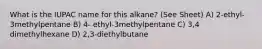 What is the IUPAC name for this alkane? (See Sheet) A) 2-ethyl-3methylpentane B) 4- ethyl-3methylpentane C) 3,4 dimethylhexane D) 2,3-diethylbutane