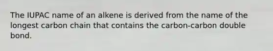 The IUPAC name of an alkene is derived from the name of the longest carbon chain that contains the carbon-carbon double bond.