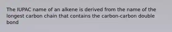 The IUPAC name of an alkene is derived from the name of the longest carbon chain that contains the carbon-carbon double bond