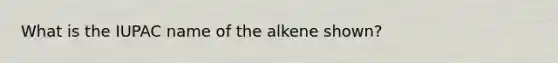 What is the IUPAC name of the alkene shown?