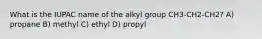 What is the IUPAC name of the alkyl group CH3-CH2-CH2? A) propane B) methyl C) ethyl D) propyl