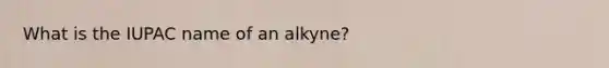 What is the IUPAC name of an alkyne?