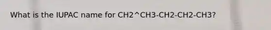 What is the IUPAC name for CH2^CH3-CH2-CH2-CH3?