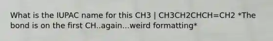 What is the IUPAC name for this CH3 | CH3CH2CHCH=CH2 *The bond is on the first CH..again...weird formatting*